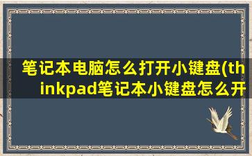 笔记本电脑怎么打开小键盘(thinkpad笔记本小键盘怎么开启)