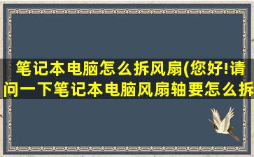 笔记本电脑怎么拆风扇(您好!请问一下笔记本电脑风扇轴要怎么拆开)