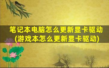 笔记本电脑怎么更新显卡驱动(游戏本怎么更新显卡驱动)