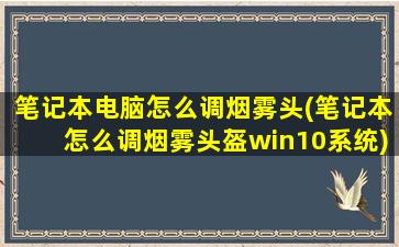 笔记本电脑怎么调烟雾头(笔记本怎么调烟雾头盔win10系统)