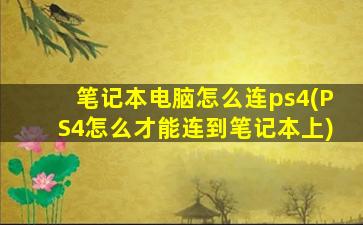 笔记本电脑怎么连ps4(PS4怎么才能连到笔记本上)