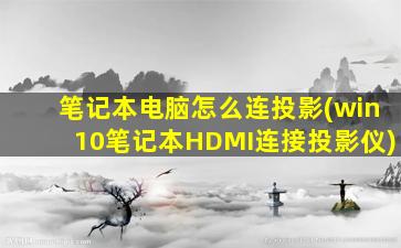 笔记本电脑怎么连投影(win10笔记本HDMI连接投影仪)