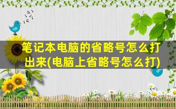 笔记本电脑的省略号怎么打出来(电脑上省略号怎么打)