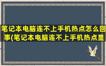 笔记本电脑连不上手机热点怎么回事(笔记本电脑连不上手机热点显示无法连接到这个网络)