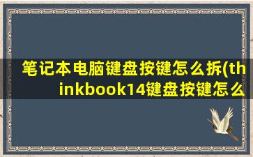 笔记本电脑键盘按键怎么拆(thinkbook14键盘按键怎么拆)