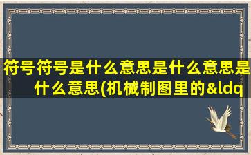 符号符号是什么意思是什么意思是什么意思(机械制图里的“基准”是什么意思啊)