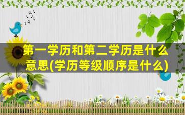 第一学历和第二学历是什么意思(学历等级顺序是什么)