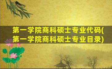 第一学院商科硕士专业代码(第一学院商科硕士专业目录)