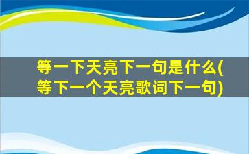 等一下天亮下一句是什么(等下一个天亮歌词下一句)