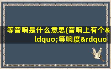 等音响是什么意思(音响上有个“等响度”的开关，是什么意思)