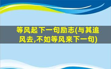 等风起下一句励志(与其追风去,不如等风来下一句)