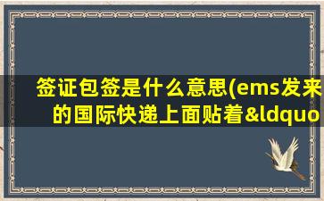 签证包签是什么意思(ems发来的国际快递上面贴着“进口水包，速报建国”的签。请问这是什么)