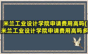 米兰工业设计学院申请费用高吗(米兰工业设计学院申请费用高吗多少钱)