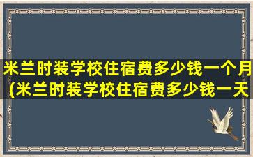 米兰时装学校住宿费多少钱一个月(米兰时装学校住宿费多少钱一天)