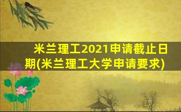 米兰理工2021申请截止日期(米兰理工大学申请要求)