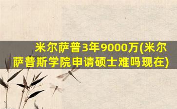 米尔萨普3年9000万(米尔萨普斯学院申请硕士难吗现在)