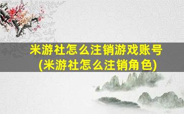 米游社怎么注销游戏账号(米游社怎么注销角色)