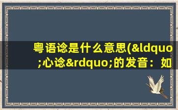 粤语谂是什么意思(“心谂”的发音：如何用粤语发音“心谂”)