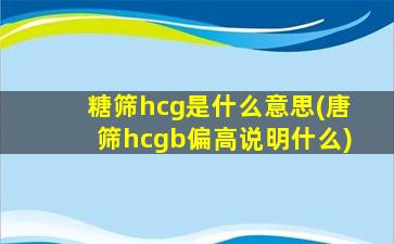 糖筛hcg是什么意思(唐筛hcgb偏高说明什么)