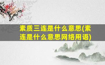 素质三连是什么意思(素连是什么意思网络用语)