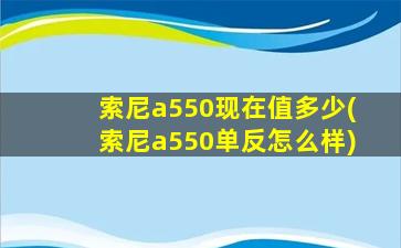 索尼a550现在值多少(索尼a550单反怎么样)