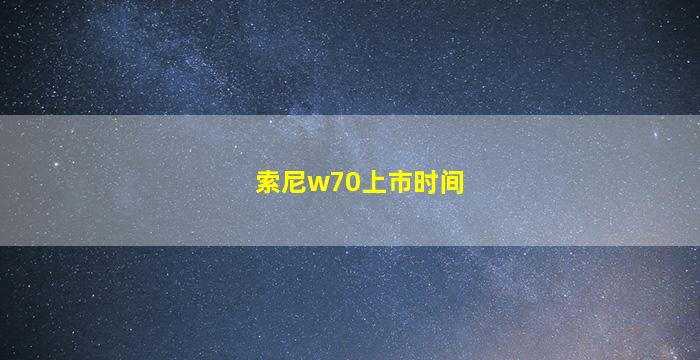 索尼w70上市时间