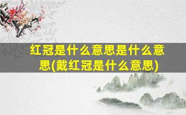 红冠是什么意思是什么意思(戴红冠是什么意思)