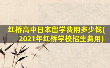 红桥高中日本留学费用多少钱(2021年红桥学校招生费用)