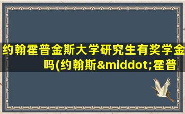 约翰霍普金斯大学研究生有奖学金吗(约翰斯·霍普金斯大学申请)