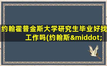 约翰霍普金斯大学研究生毕业好找工作吗(约翰斯·霍普金斯大学硕士回国好就业吗)