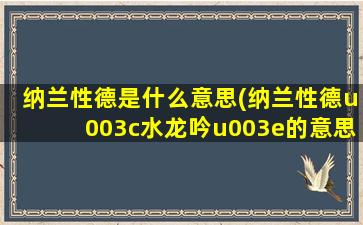 纳兰性德是什么意思(纳兰性德u003c水龙吟u003e的意思)