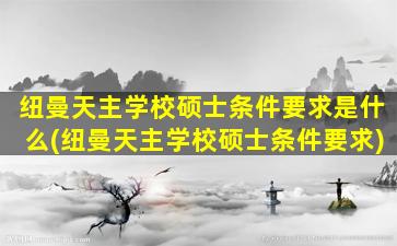 纽曼天主学校硕士条件要求是什么(纽曼天主学校硕士条件要求)