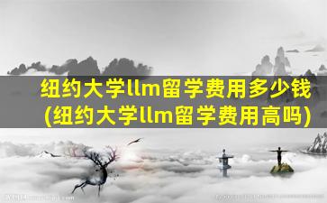 纽约大学llm留学费用多少钱(纽约大学llm留学费用高吗)