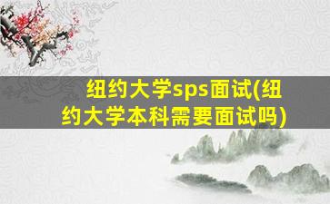 纽约大学sps面试(纽约大学本科需要面试吗)