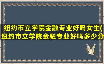 纽约市立学院金融专业好吗女生(纽约市立学院金融专业好吗多少分)