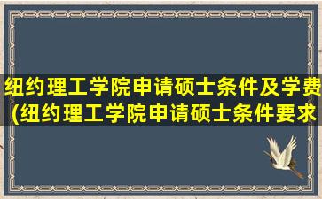 纽约理工学院申请硕士条件及学费(纽约理工学院申请硕士条件要求)