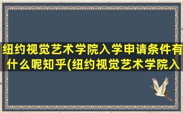 纽约视觉艺术学院入学申请条件有什么呢知乎(纽约视觉艺术学院入学申请条件有什么呢英语)