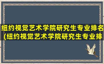 纽约视觉艺术学院研究生专业排名(纽约视觉艺术学院研究生专业排名第几)