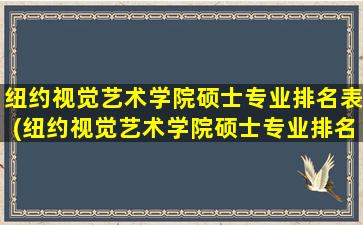 纽约视觉艺术学院硕士专业排名表(纽约视觉艺术学院硕士专业排名)