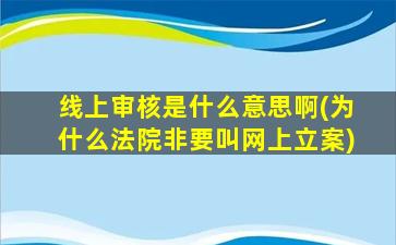 线上审核是什么意思啊(为什么法院非要叫网上立案)