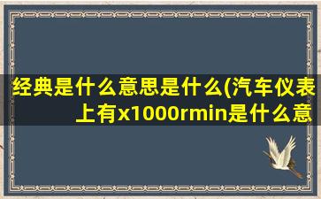 经典是什么意思是什么(汽车仪表上有x1000rmin是什么意思)