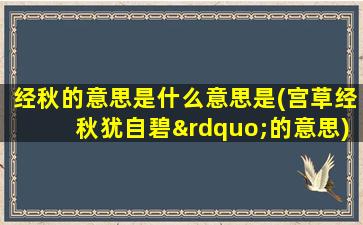 经秋的意思是什么意思是(宫草经秋犹自碧”的意思)