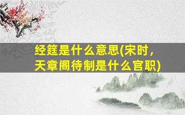 经筳是什么意思(宋时，天章阁待制是什么官职)