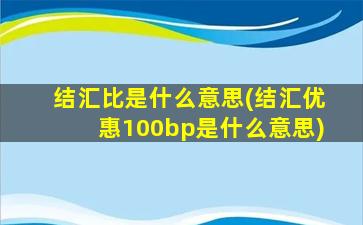 结汇比是什么意思(结汇优惠100bp是什么意思)