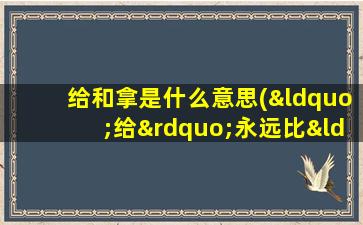 给和拿是什么意思(“给”永远比“拿”愉快！这一句话是什么意思)