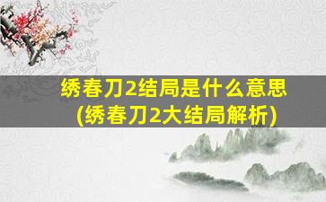 绣春刀2结局是什么意思(绣春刀2大结局解析)