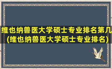 维也纳兽医大学硕士专业排名第几(维也纳兽医大学硕士专业排名)