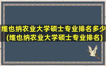 维也纳农业大学硕士专业排名多少(维也纳农业大学硕士专业排名)