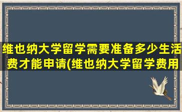 维也纳大学留学需要准备多少生活费才能申请(维也纳大学留学费用)