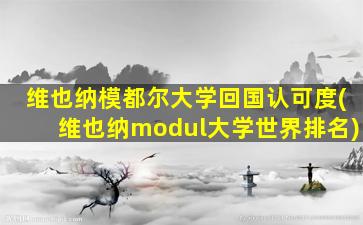 维也纳模都尔大学回国认可度(维也纳modul大学世界排名)